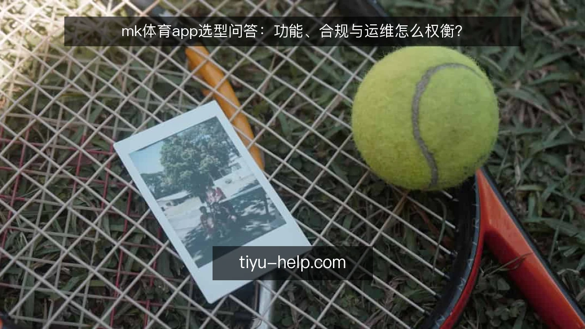 mk体育app选型问答:功能、合规与运维怎么权衡?