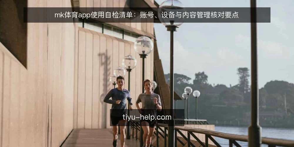 mk体育app使用自检清单：账号、设备与内容管理核对要点 — 为什么现在需要一次使用自检 配图