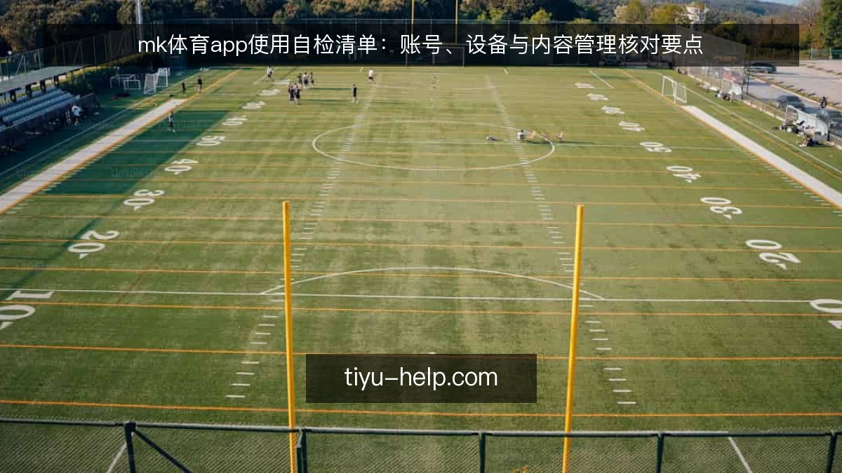 mk体育app使用自检清单：账号、设备与内容管理核对要点