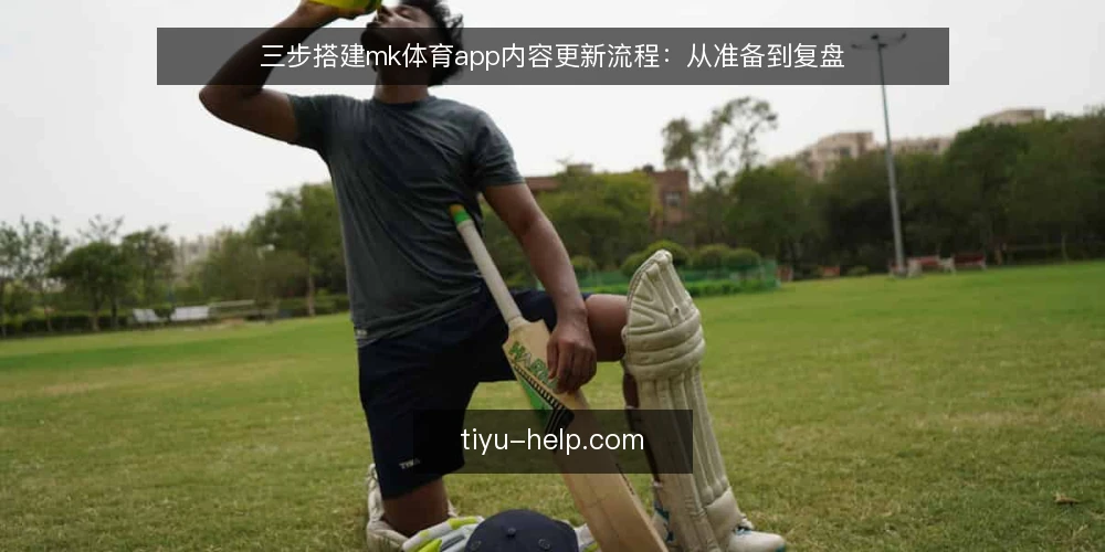 三步搭建mk体育app内容更新流程:从准备到复盘 — 准备阶段:明确内容范围与更新基线 配图