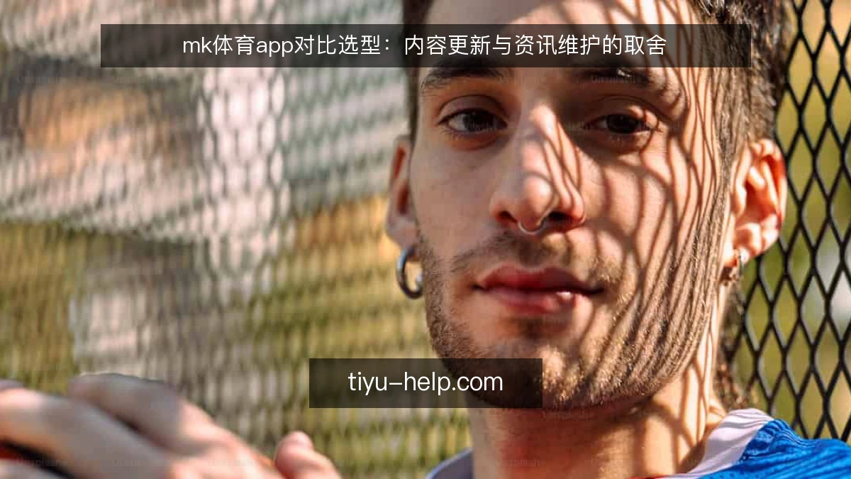 mk体育app对比选型:内容更新与资讯维护的取舍
