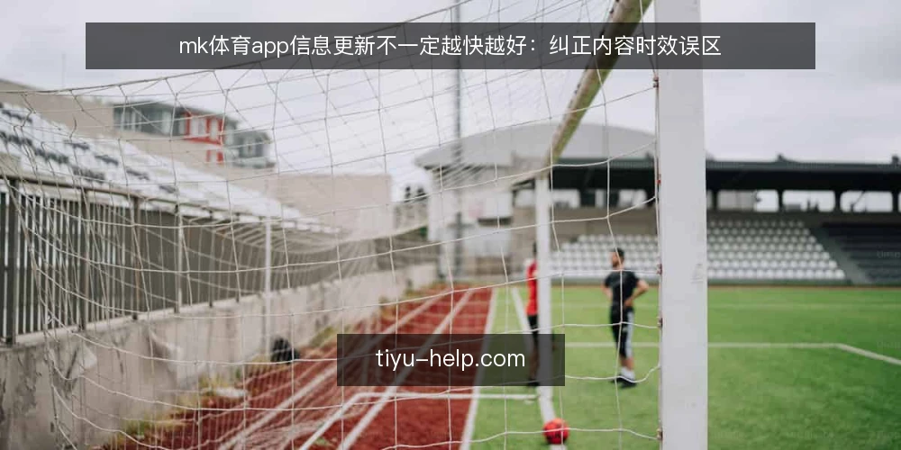 mk体育app信息更新不一定越快越好:纠正内容时效误区 — 误区一:更新越快越有优势 配图
