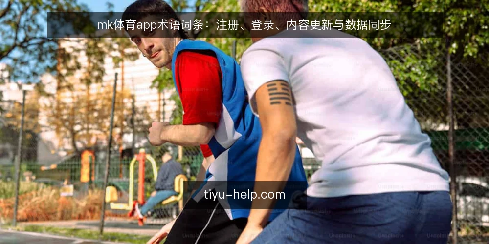 mk体育app术语词条:注册、登录、内容更新与数据同步 — mk体育app是什么:核心术语界定 配图