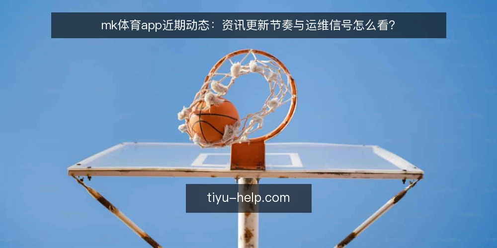 mk体育app近期动态:资讯更新节奏与运维信号怎么看? — mk体育app近期动态观察:眼下哪些信号值得注意? 配图