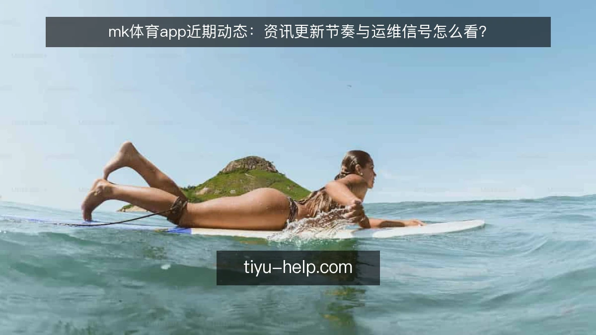 mk体育app近期动态:资讯更新节奏与运维信号怎么看?