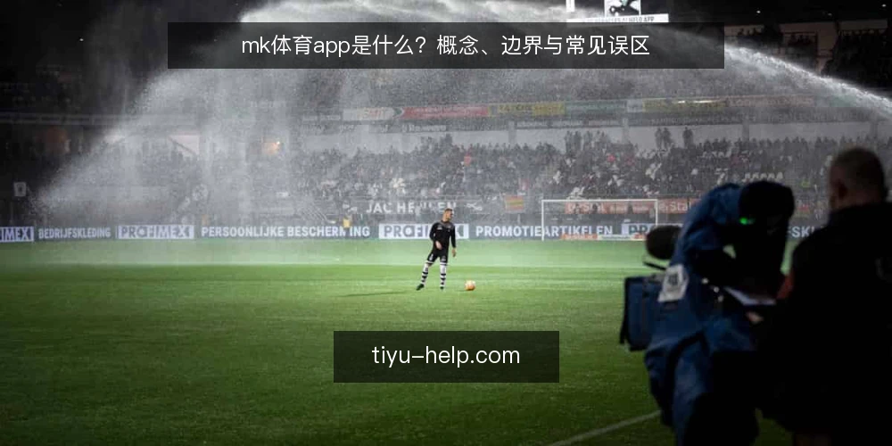 mk体育app是什么?概念、边界与常见误区 — mk体育app是什么:从定义出发 配图