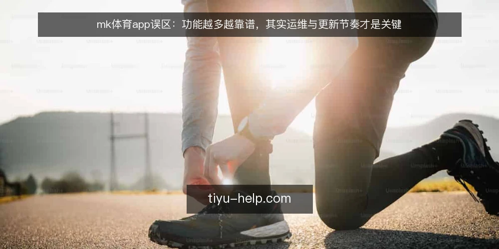 mk体育app误区：功能越多越靠谱，其实运维与更新节奏才是关键 — 误区：功能越全，平台越可靠 配图
