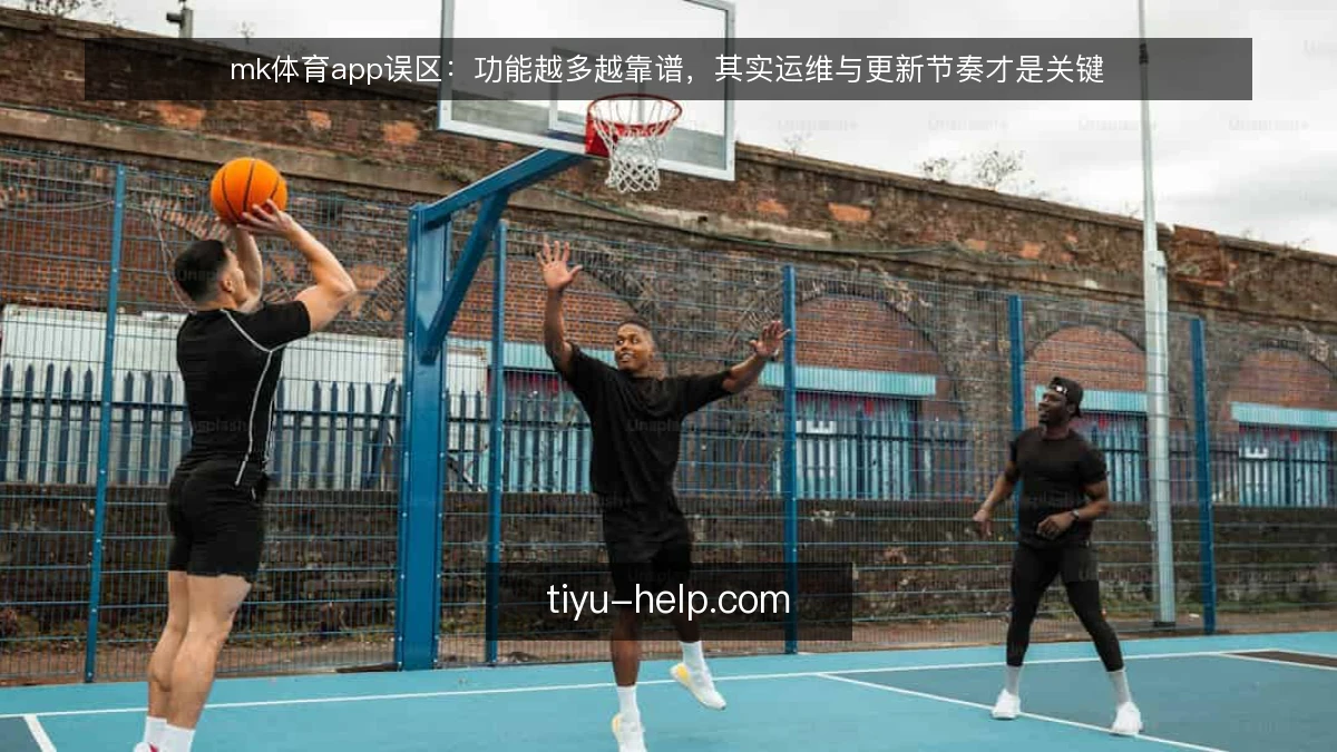 mk体育app误区：功能越多越靠谱，其实运维与更新节奏才是关键