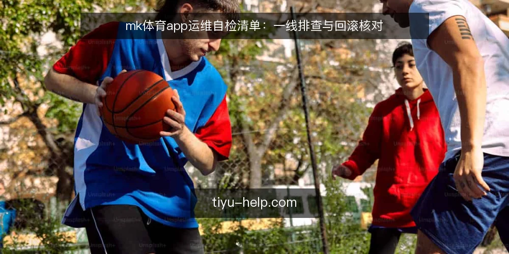 mk体育app运维自检清单:一线排查与回滚核对 — 值得盯住的信号 配图