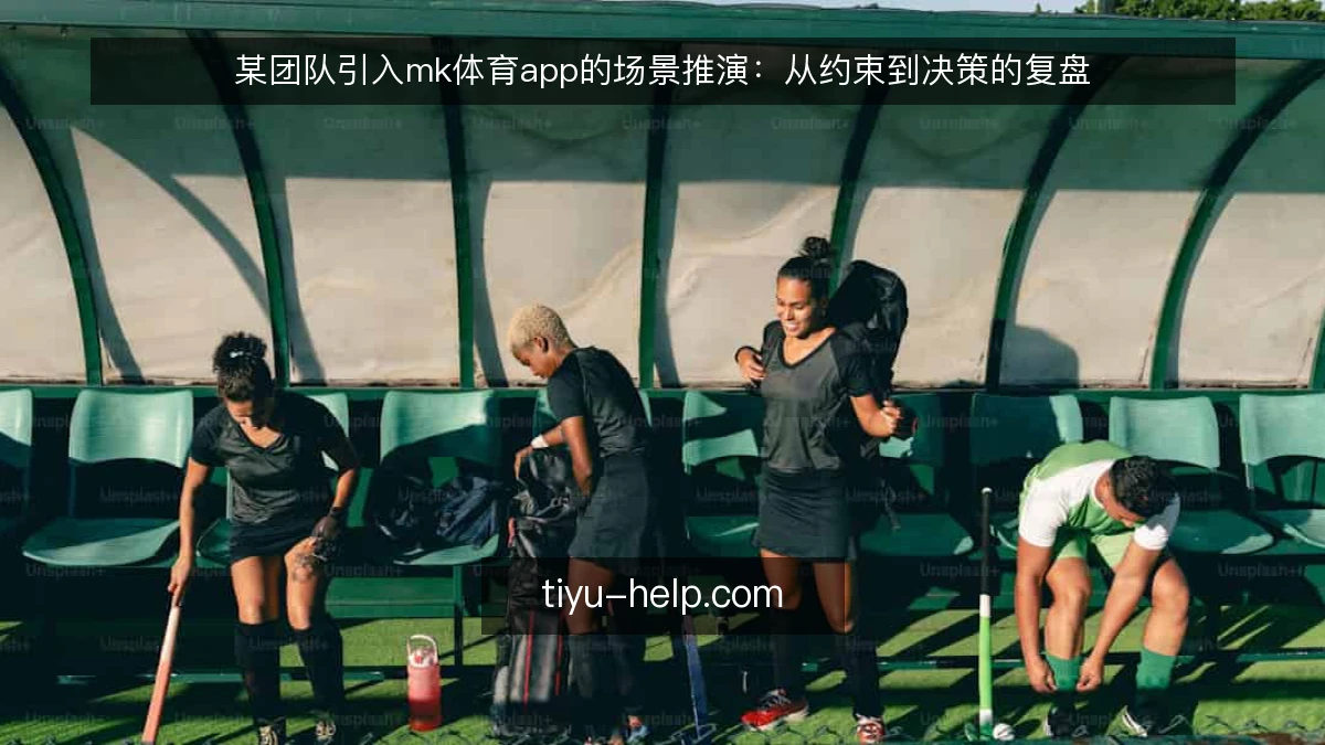 某团队引入mk体育app的场景推演：从约束到决策的复盘