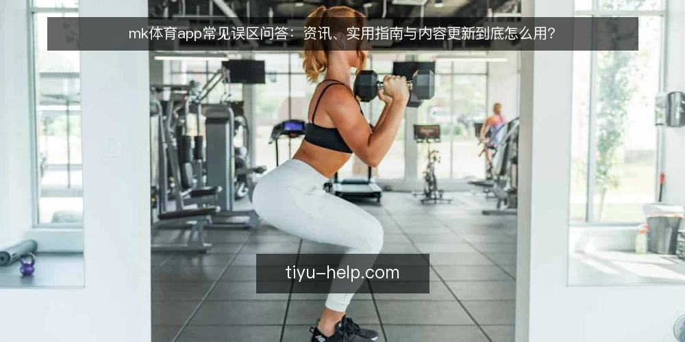 mk体育app常见误区问答:资讯、实用指南与内容更新到底怎么用? — 先厘清:mk体育app资讯、实用指南与内容更新各自解决什么问题? 配图