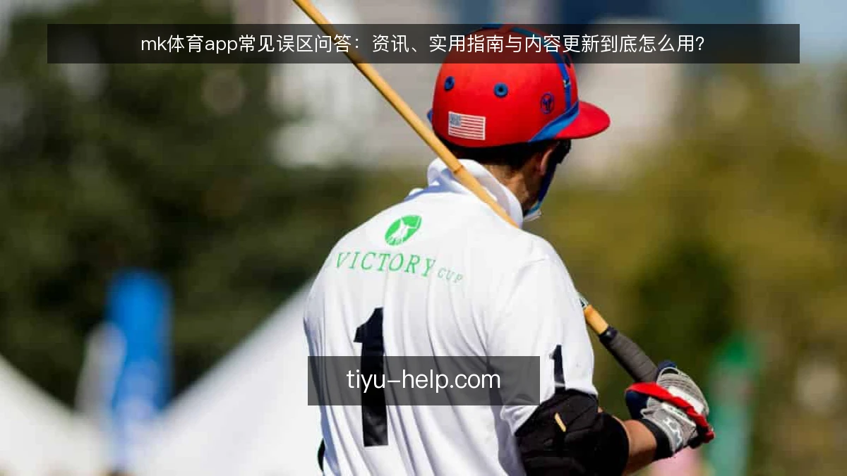 mk体育app常见误区问答:资讯、实用指南与内容更新到底怎么用?