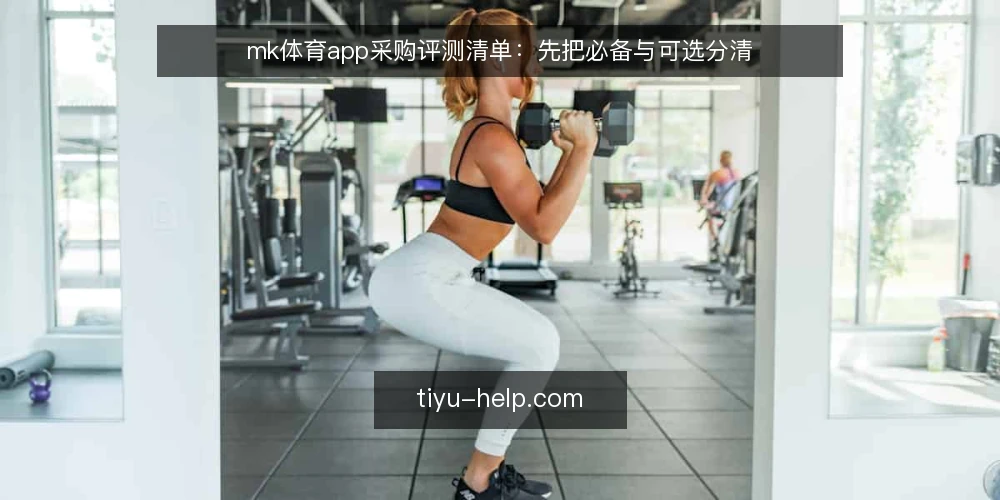 mk体育app采购评测清单：先把必备与可选分清 — 先界定采购范围与使用场景 配图